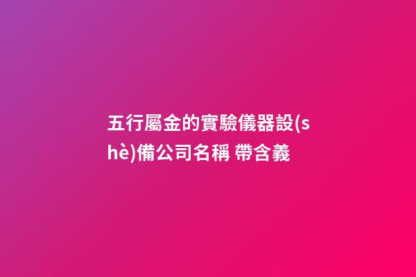 五行屬金的實驗儀器設(shè)備公司名稱 帶含義
